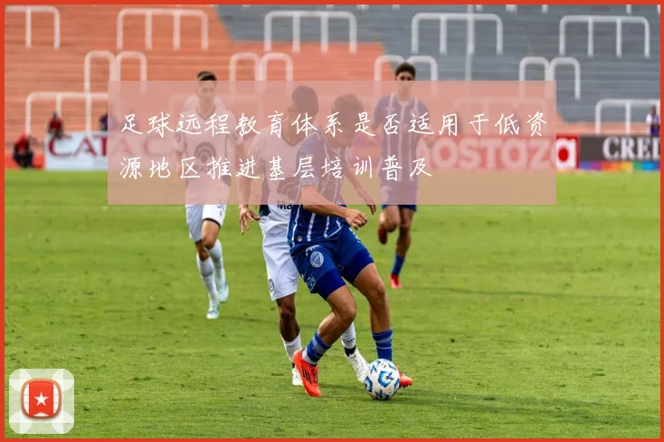 足球远程教育体系是否适用于低资源地区推进基层培训普及
