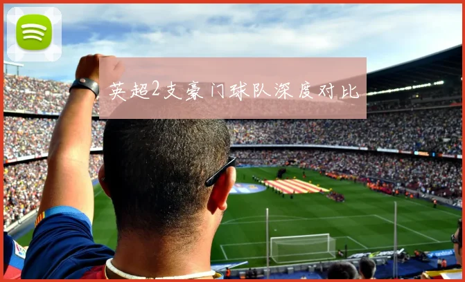 英超2支豪门球队深度对比