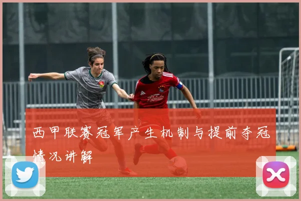 西甲联赛冠军产生机制与提前夺冠情况讲解