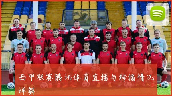 西甲联赛腾讯体育直播与转播情况详解