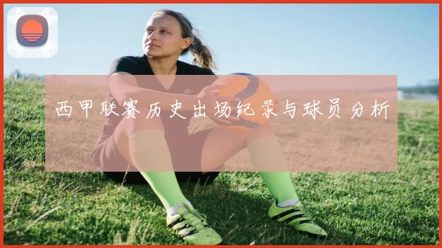 西甲联赛历史出场纪录与球员分析