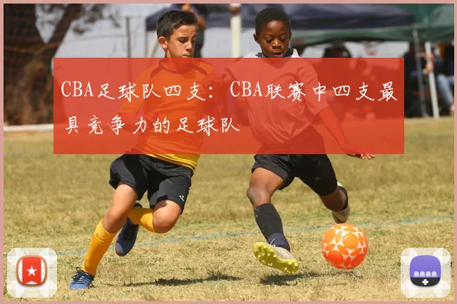CBA足球队四支：CBA联赛中四支最具竞争力的足球队