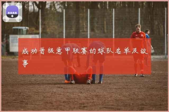成功晋级意甲联赛的球队名单及故事